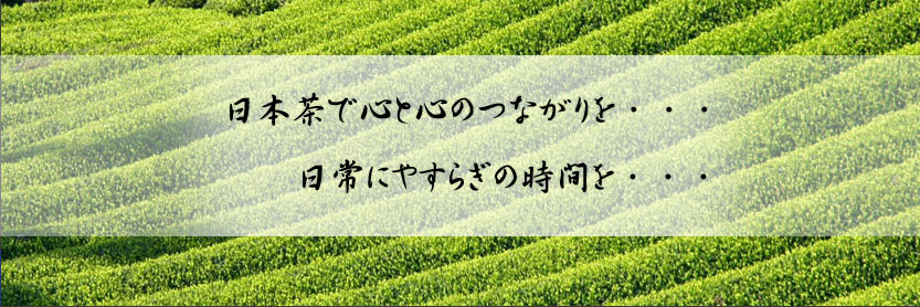 日本茶で心と心のつながりを…日常にやすらぎの時間を・・・